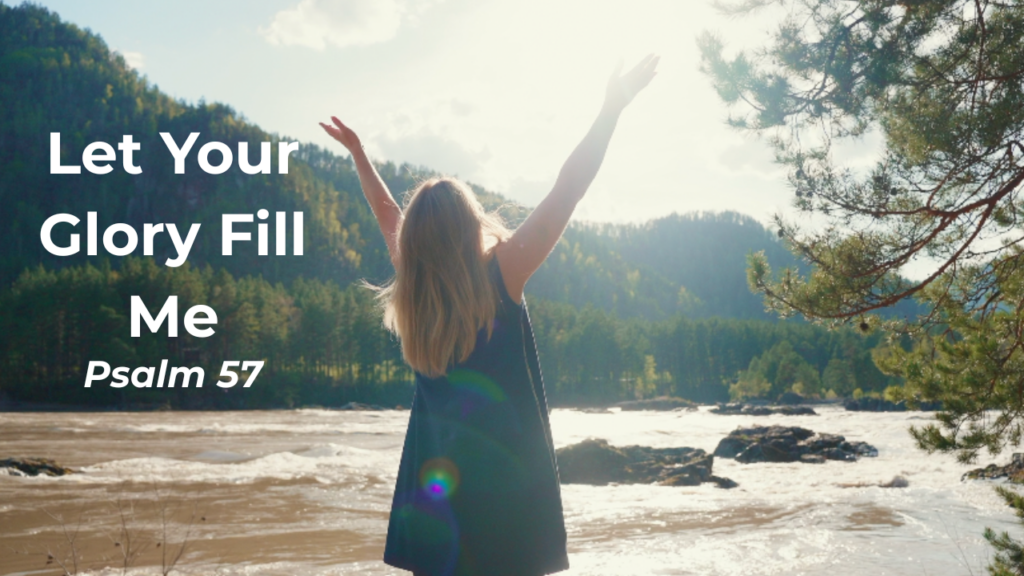 Woman standing on riverbank with arms raised to the sky with the text "Let Your Glory Fill Me - Psalm 57"